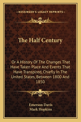 The Half Century: Or a History of the Changes That Have Taken Place and Events That Have Transpired, Chiefly in the United States, Between 1800 and 1850 - Davis, Emerson, and Hopkins, Mark (Introduction by)