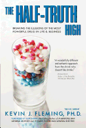 The Half-Truth High: Breaking the Illusions of the Most Powerful Drug in Life & Business