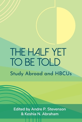 The Half Yet to Be Told: Study Abroad and HBCUs - Stevenson, Andre P (Editor), and Abraham, Keshia N (Editor)