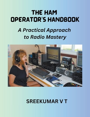 The HAM Operator's Handbook: A Practical Approach to Radio Mastery - Sreekumar, V T