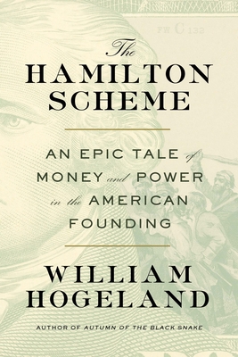 The Hamilton Scheme: An Epic Tale of Money and Power in the American Founding - Hogeland, William