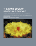 The Hand-Book of Household Science: A Popular Account of Heat, Light, Air, Aliment, and Cleasing in Their Scientific Principles and Domestic Applications, with Numerous Illustrative Diagrams
