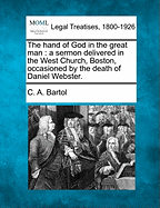 The Hand of God in the Great Man: A Sermon Delivered in the West Church, Boston, Occasioned by the D