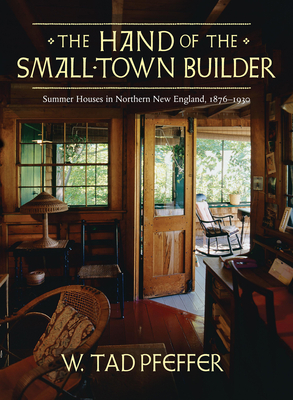 The Hand of the Small Town Builder: Vernacular Summer Architecture in New England, 1870-1935 - Pfeffer, W Tad