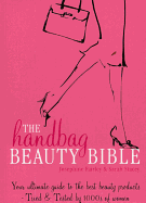 The Handbag Beauty Bible: Your Ultimate Guide to the Best Beauty Products--Tried & Tested by 1000s of Women