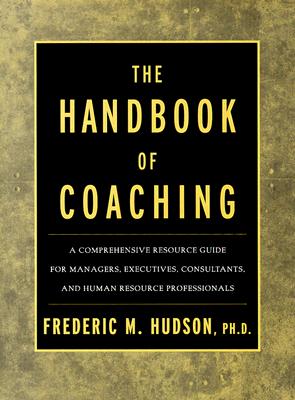 The Handbook of Coaching: A Comprehensive Resource Guide for Managers, Executives, Consultants, and Human Resource Professionals - Hudson, Frederic M