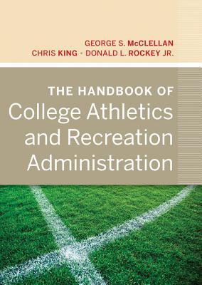 The Handbook of College Athletics and Recreation Administration - McClellan, George S, and King, Chris, and Rockey, Donald L