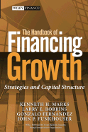 The Handbook of Financing Growth: Strategies and Capital Structure - Marks, Kenneth H, and Robbins, Larry E, and Fernandez, Gonzalo