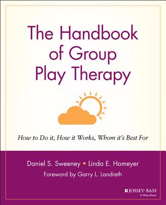 The Handbook of Group Play Therapy: How to Do It, How It Works, Whom It's Best for - Sweeney, Daniel S, and Homeyer, Linda E, and Landreth, Garry L (Foreword by)