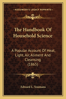 The Handbook Of Household Science: A Popular Account Of Heat, Light, Air, Aliment And Cleansing (1865) - Youmans, Edward L