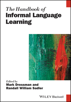 The Handbook of Informal Language Learning - Dressman, Mark (Editor), and Sadler, Randall William (Editor)