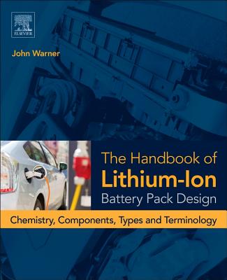 The Handbook of Lithium-Ion Battery Pack Design: Chemistry, Components, Types and Terminology - Warner, John T