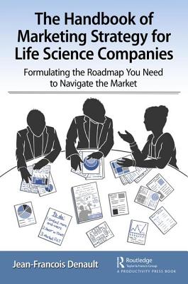 The Handbook of Marketing Strategy for Life Sciences Companies: Formulating the Roadmap You Need to Navigate the Market - Denault, Jean-Francois