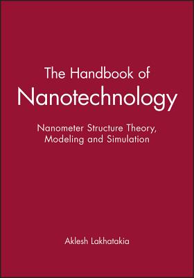 The Handbook of Nanotechnology: Nanometer Structure Theory, Modeling and Simulation - Lakhtakia, A, and Lakhatakia, Aklesh (Editor)