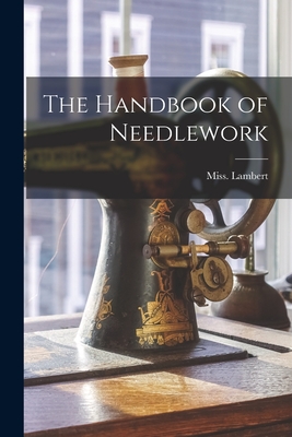 The Handbook of Needlework - Lambert, Miss