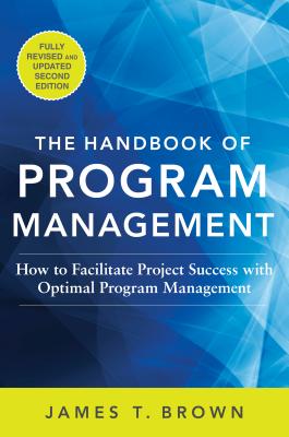 The Handbook of Program Management: How to Facilitate Project Success with Optimal Program Management, Second Edition - Brown, James T