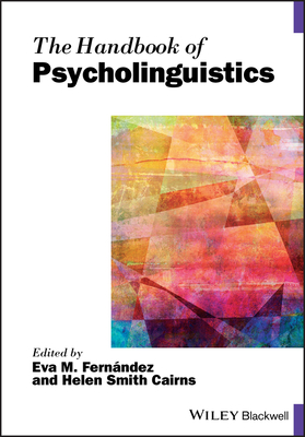 The Handbook of Psycholinguistics - Fernndez, Eva M. (Editor), and Cairns, Helen Smith (Editor)