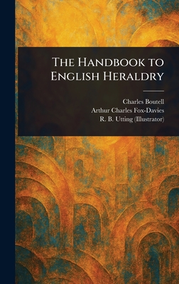 The Handbook to English Heraldry - Boutell, Charles, and Fox-Davies, Arthur Charles, and Utting, R B