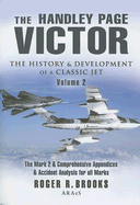 The Handley Page Victor: The History and Development of a Classic Jet: Volume 2 - The Mark 2 and Comprehensive Appendices and Accident Analysis for All Marks. - Brooks, Roger