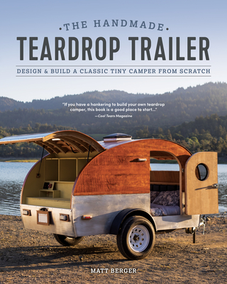 The Handmade Teardrop Trailer: Design & Build a Classic Tiny Camper from Scratch - Berger, Matt