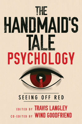 The Handmaid's Tale Psychology: Seeing Off Red - Langley, Travis, PhD (Editor), and Goodfriend, Wind, PhD (Editor)