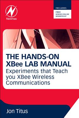 The Hands-On XBee Lab Manual: Experiments That Teach You XBee Wirelesss Communications - Titus, Jonathan A