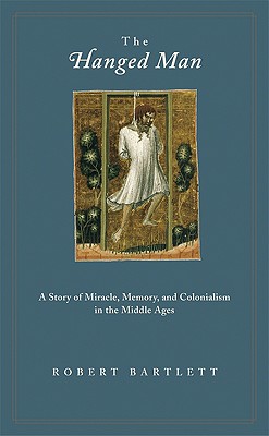 The Hanged Man: A Story of Miracle, Memory, and Colonialism in the Middle Ages - Bartlett, Robert