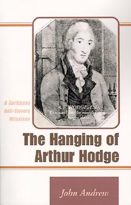 The Hanging of Arthur Hodge: A Caribbean Anti-Slavery Milestone - Andrew, John