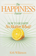 The Happiness Factor: How to Be Happy No Matter What!