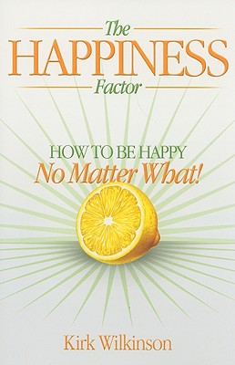 The Happiness Factor: How to Be Happy No Matter What! - Wilkinson, Kirk