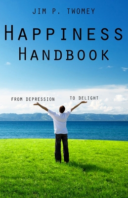 The HAPPINESS Handbook: From Depression to Delight - Webber, E J (Editor), and Twomey, Jim P