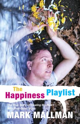 The Happiness Playlist: The True Story of Healing My Heart with Feel-Good Music - Mallman, Mark
