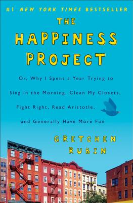 The Happiness Project: Or, Why I Spent a Year Trying to Sing in the Morning, Clean My Closets, Fight Right, Read Aristotle, and Generally Have More Fun - Rubin, Gretchen