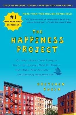 The Happiness Project, Tenth Anniversary Edition: Or, Why I Spent a Year Trying to Sing in the Morning, Clean My Closets, Fight Right, Read Aristotle, and Generally Have More Fun - Rubin, Gretchen