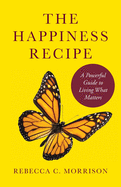 The Happiness Recipe: A Powerful Guide to Living What Matters