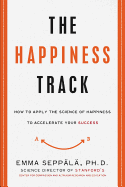 The Happiness Track: How to Apply the Science of Happiness to Accelerate Your Success