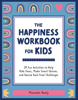 The Happiness Workbook for Kids: 24 Fun Activities to Help Kids Focus, Make Smart Choices, and Bounce Back from Challenges - Healy, Maureen