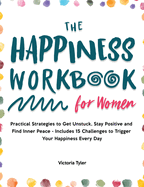 The Happiness Workbook for Women: Practical Strategies to Get Unstuck, Stay Positive and Find Inner Peace - Includes 15 Challenges to Trigger Your Happiness Every Day