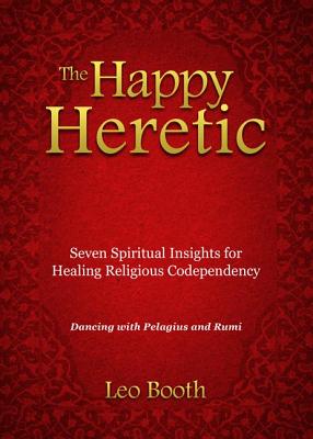 The Happy Heretic: Seven Spiritual Insights for Healing Religious Codependency - Booth, Leo, Father