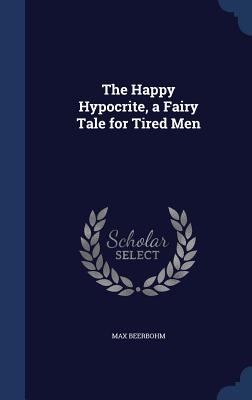 The Happy Hypocrite, a Fairy Tale for Tired Men - Beerbohm, Max, Sir