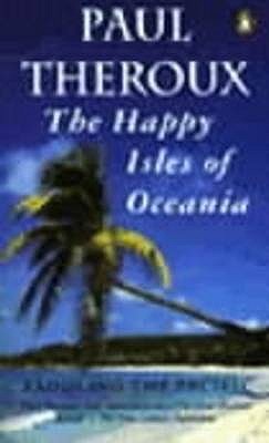 The Happy Isles of Oceania: Paddling the Pacific - Theroux, Paul