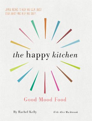 The Happy Kitchen: Good Mood Food - Joyful recipes to keep you calm, boost your energy and help you sleep... - Kelly, Rachel, and Mackintosh, Alice