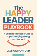 The Happy Leader Playbook: A Science-Backed Guide to Supercharging Energy and Impact