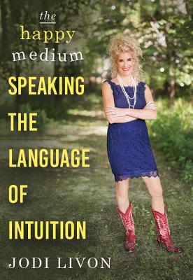 The Happy Medium: Speaking the Language of Intuition - Livon, Jodi