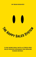 The Happy Sales System: Close More Deals With a Stress-Free Sales Process Designed for Genuine Human Beings