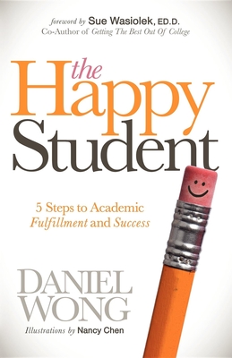 The Happy Student: 5 Steps to Academic Fulfillment and Success - Wong, Daniel