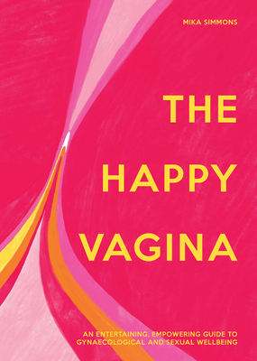The Happy Vagina: An Entertaining, Empowering Guide to Gynaecological and Sexual Wellbeing - Simmons, Mika