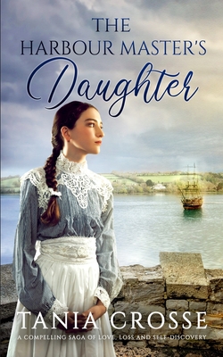 THE HARBOUR MASTER'S DAUGHTER a compelling saga of love, loss and self-discovery - Crosse, Tania