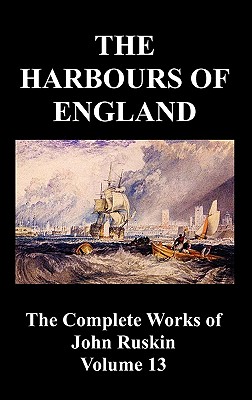 The Harbours of England (the Complete Works of John Ruskin - Volume 13) - Ruskin, John