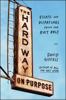 The Hard Way on Purpose: Essays and Dispatches from the Rust Belt - Giffels, David